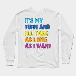 It's My Turn And I'll Take As Long As I Want Long Sleeve T-Shirt